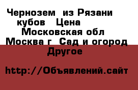 Чернозем (из Рязани) 20 кубов › Цена ­ 1 500 - Московская обл., Москва г. Сад и огород » Другое   